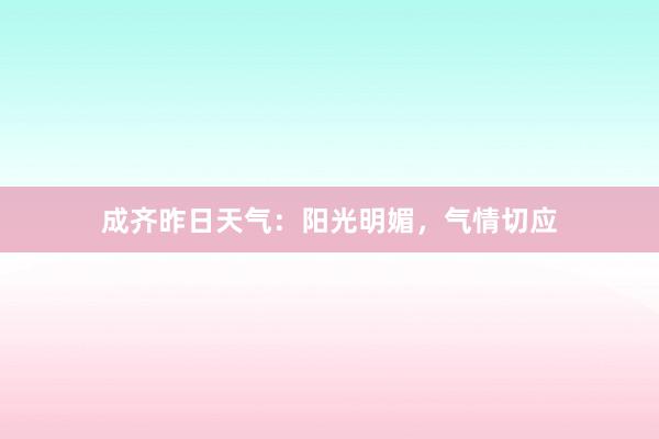 成齐昨日天气:阳光明媚,气情切应
